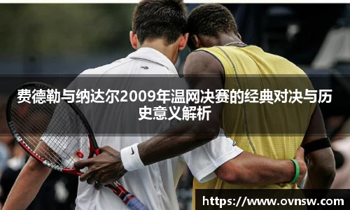 费德勒与纳达尔2009年温网决赛的经典对决与历史意义解析