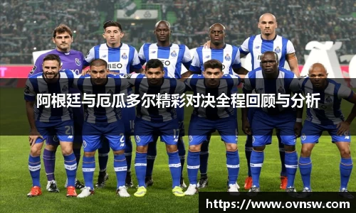 阿根廷与厄瓜多尔精彩对决全程回顾与分析